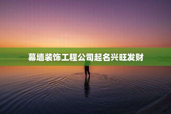 幕墙装饰工程公司起名兴旺发财