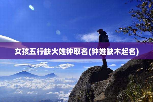女孩五行缺火姓钟取名(钟姓缺木起名)