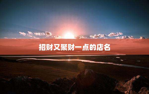 招财又聚财一点的店名