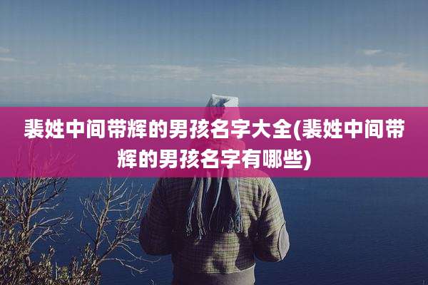 裴姓中间带辉的男孩名字大全(裴姓中间带辉的男孩名字有哪些)