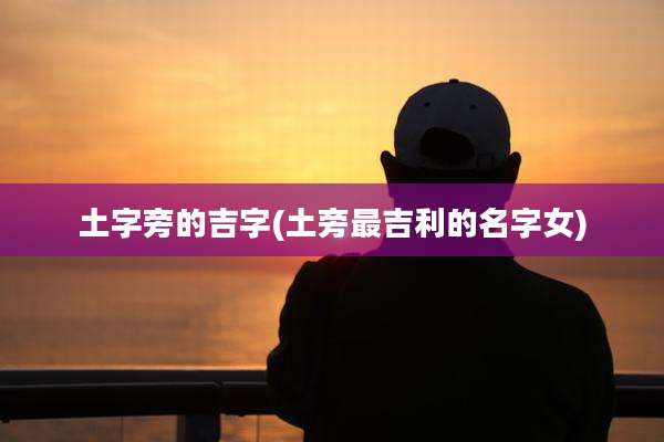 土字旁的吉字(土旁最吉利的名字女)