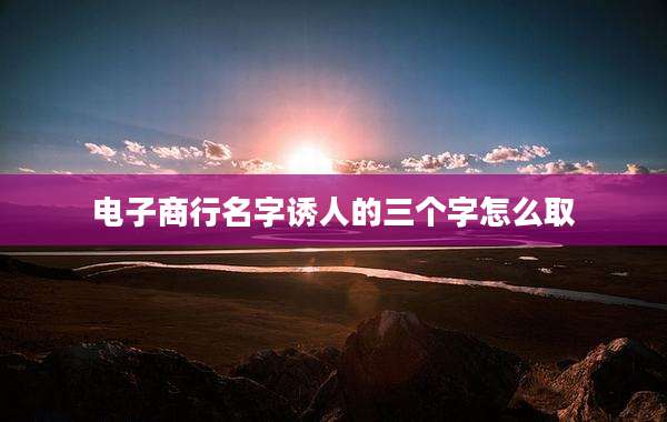 电子商行名字诱人的三个字怎么取