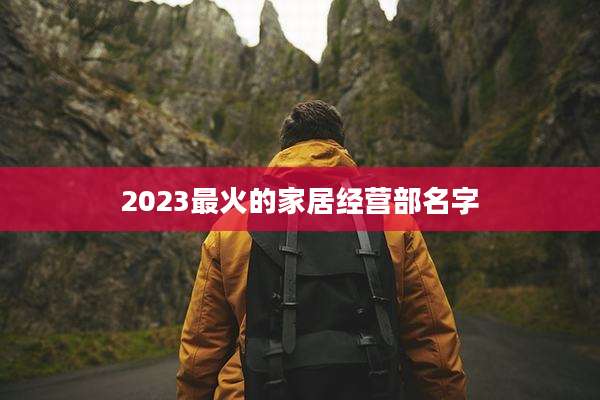 2023最火的家居经营部名字