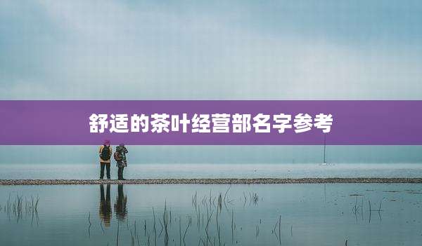 舒适的茶叶经营部名字参考