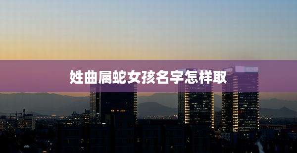 姓曲属蛇女孩名字怎样取