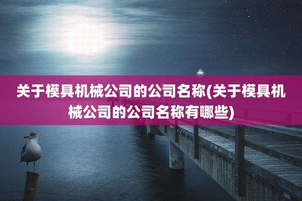 关于模具机械公司的公司名称(关于模具机械公司的公司名称有哪些)