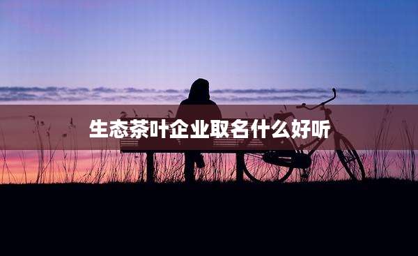 生态茶叶企业取名什么好听