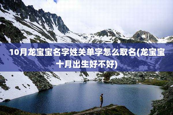 10月龙宝宝名字姓关单字怎么取名(龙宝宝十月出生好不好)