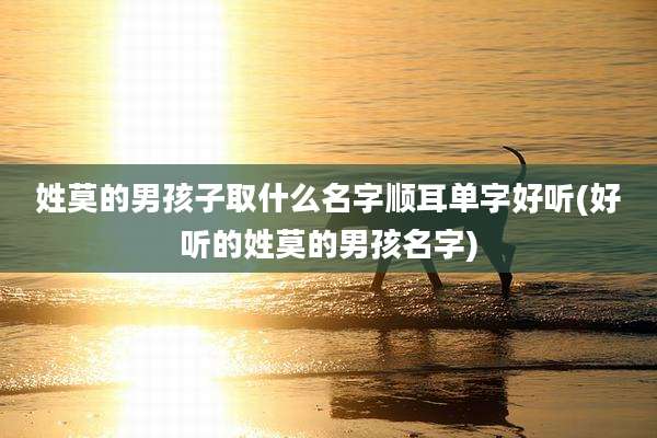 姓莫的男孩子取什么名字顺耳单字好听(好听的姓莫的男孩名字)