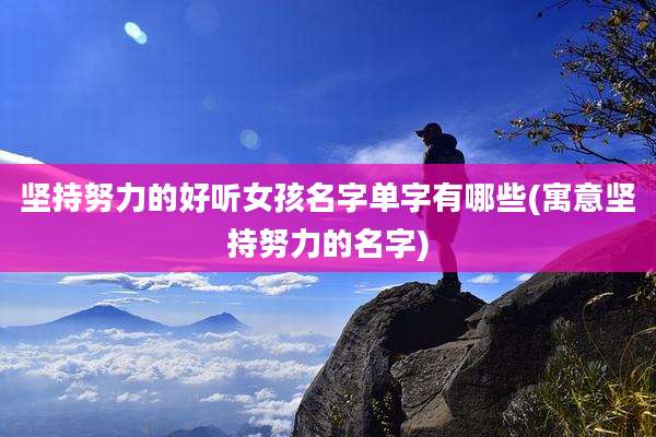 坚持努力的好听女孩名字单字有哪些(寓意坚持努力的名字)