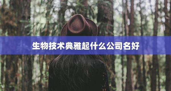 生物技术典雅起什么公司名好