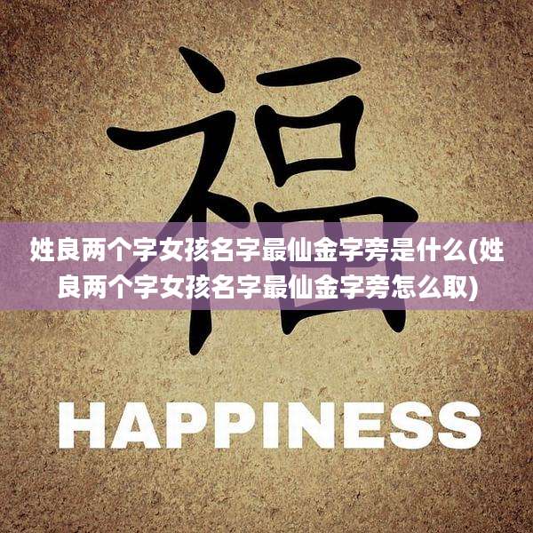 姓良两个字女孩名字最仙金字旁是什么(姓良两个字女孩名字最仙金字旁怎么取)