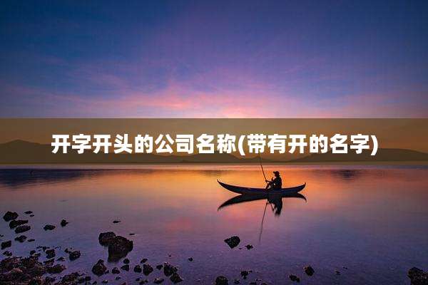 开字开头的公司名称(带有开的名字)