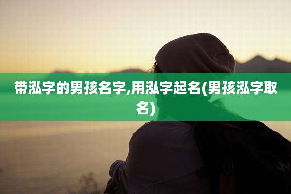 带泓字的男孩名字,用泓字起名(男孩泓字取名)