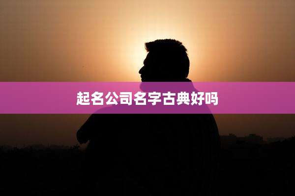 起名公司名字古典好吗