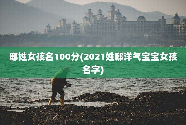邸姓女孩名100分(2021姓邸洋气宝宝女孩名字)