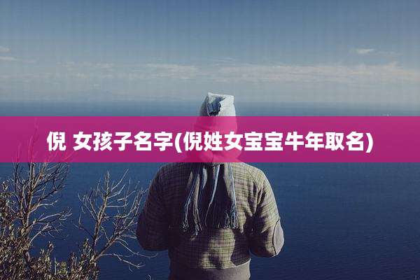 倪 女孩子名字(倪姓女宝宝牛年取名)