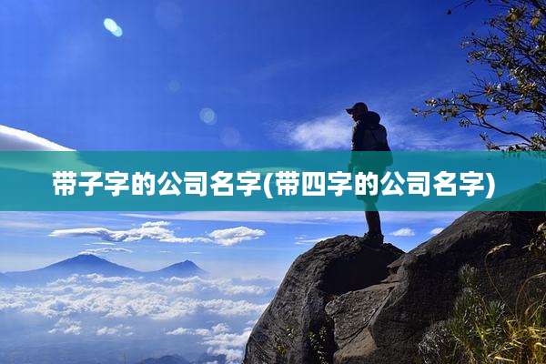 带子字的公司名字(带四字的公司名字)