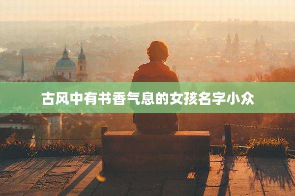 古风中有书香气息的女孩名字小众