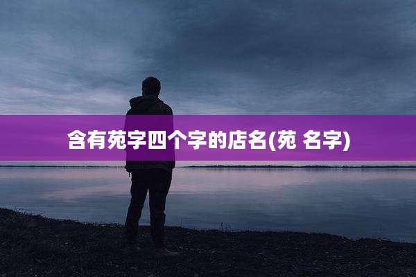 含有苑字四个字的店名(苑 名字)