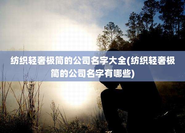 纺织轻奢极简的公司名字大全(纺织轻奢极简的公司名字有哪些)