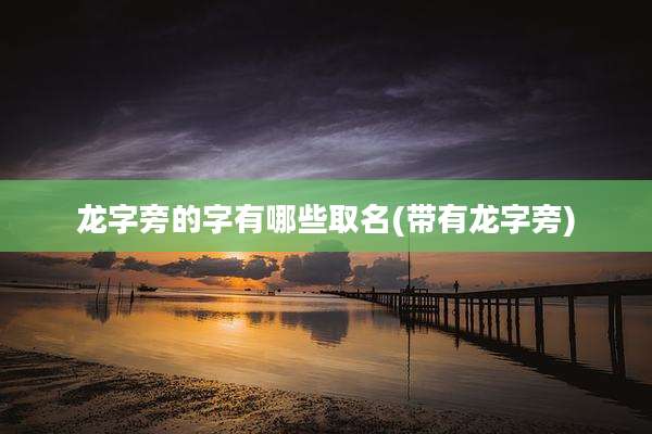 龙字旁的字有哪些取名(带有龙字旁)