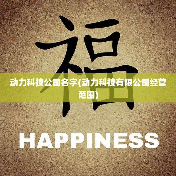 动力科技公司名字(动力科技有限公司经营范围)