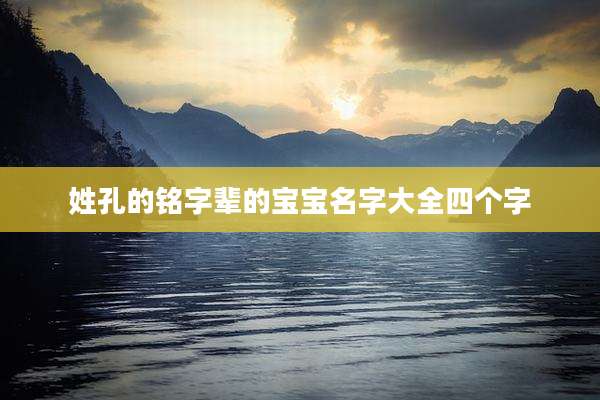 姓孔的铭字辈的宝宝名字大全四个字