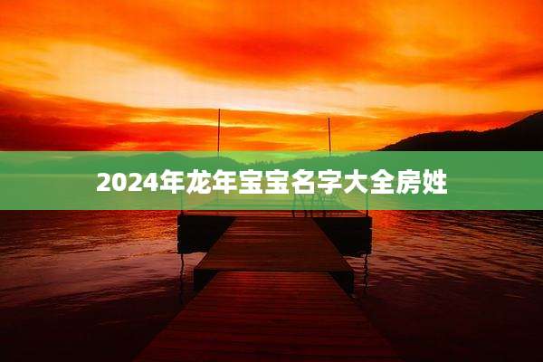 2024年龙年宝宝名字大全房姓