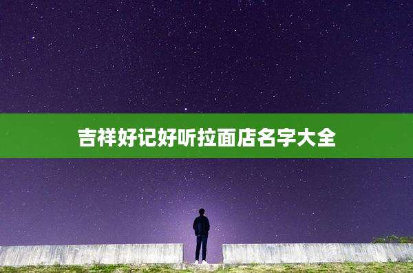 吉祥好记好听拉面店名字大全