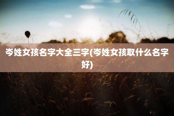 岑姓女孩名字大全三字(岑姓女孩取什么名字好)