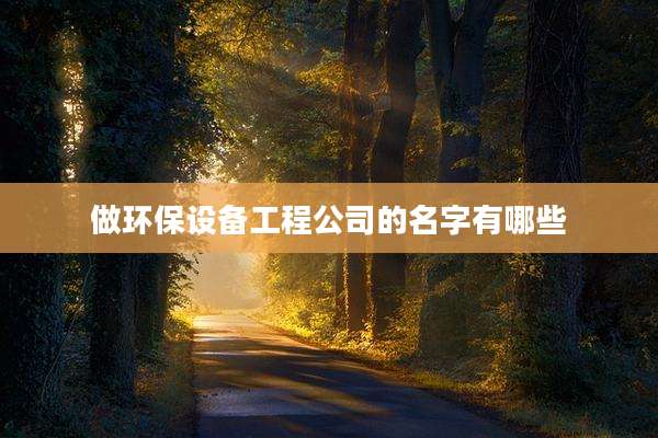 做环保设备工程公司的名字有哪些