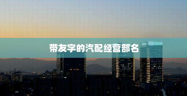 带友字的汽配经营部名