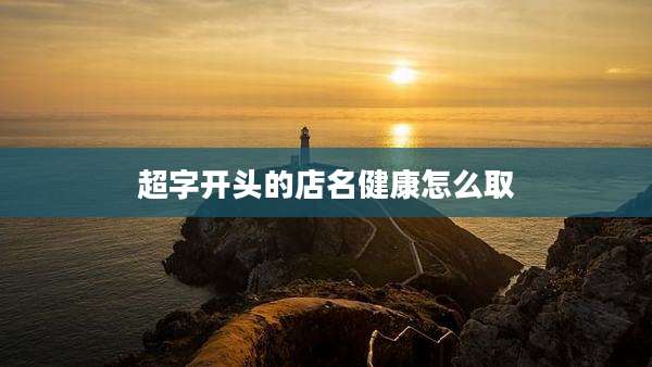 超字开头的店名健康怎么取