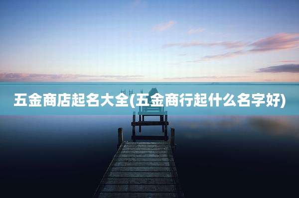五金商店起名大全(五金商行起什么名字好)