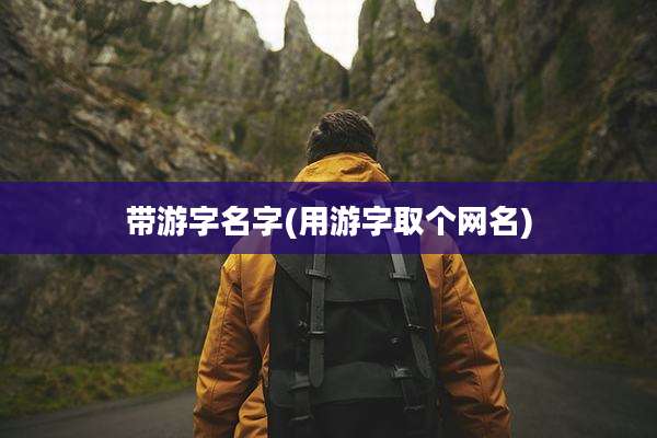 带游字名字(用游字取个网名)