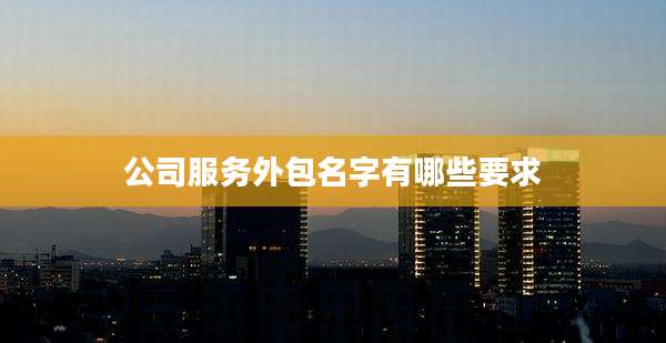 公司服务外包名字有哪些要求