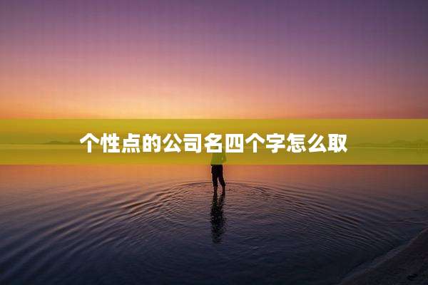 个性点的公司名四个字怎么取