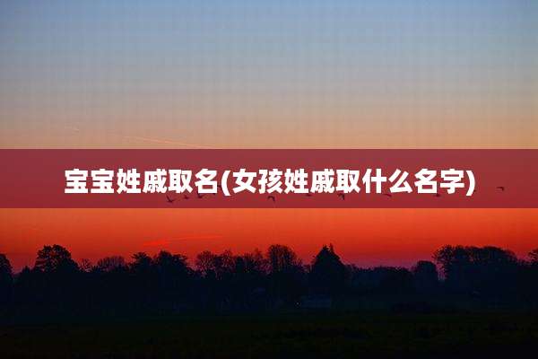 宝宝姓戚取名(女孩姓戚取什么名字)