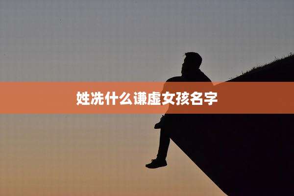 姓冼什么谦虚女孩名字