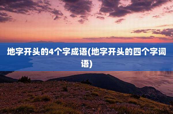 地字开头的4个字成语(地字开头的四个字词语)