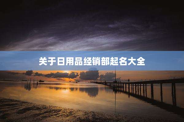 关于日用品经销部起名大全