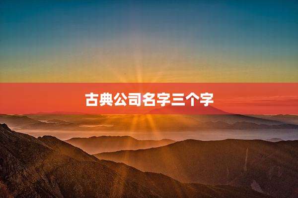 古典公司名字三个字