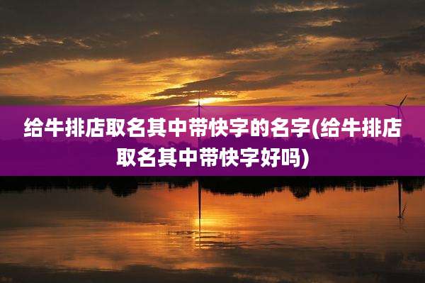 给牛排店取名其中带快字的名字(给牛排店取名其中带快字好吗)