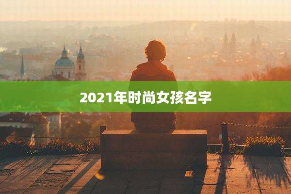 2021年时尚女孩名字