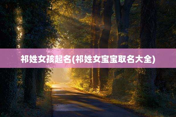 祁姓女孩起名(祁姓女宝宝取名大全)