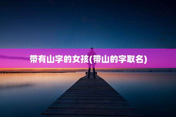 带有山字的女孩(带山的字取名)