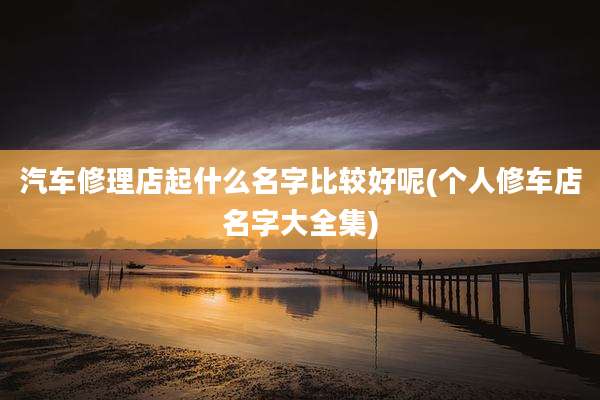汽车修理店起什么名字比较好呢(个人修车店名字大全集)