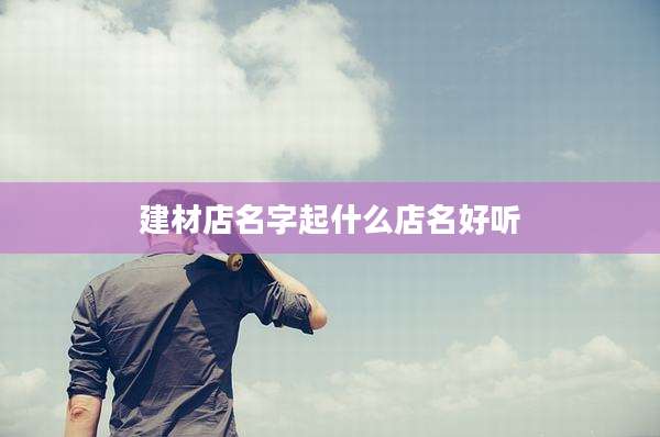 建材店名字起什么店名好听