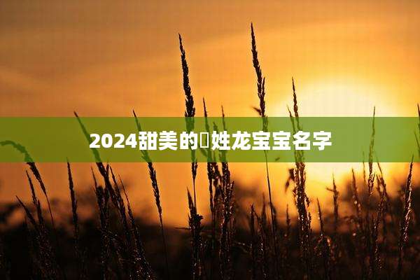 2024甜美的冮姓龙宝宝名字